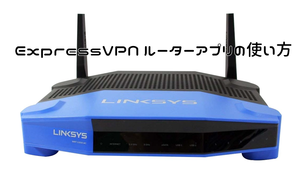 Expressvpn 無線lan Wi Fi ルーターアプリの設定方法と使い方 Linksys Wrt10ac Wrt1900ac Wrt30acm Ea60 Asus Netgearに対応